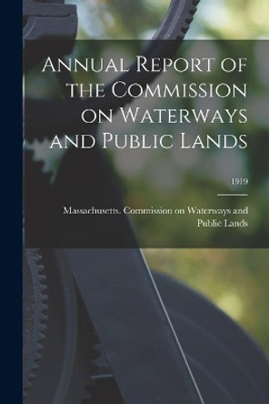 Annual Report of the Commission on Waterways and Public Lands; 1919 by Massachusetts Commission on Waterway 9781014330994