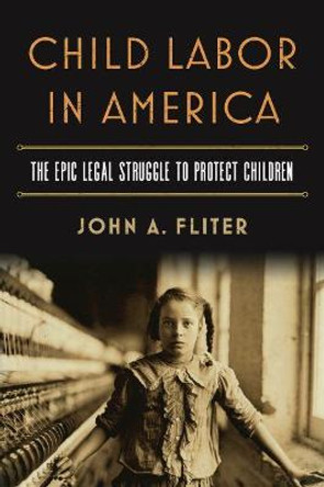 Child Labor in America: The Epic Legal Struggle to Protect Children by John A. Fliter