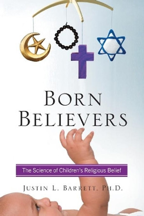 Born Believers: The Science of Children's Religious Belief by Justin L. Barrett 9781439196564