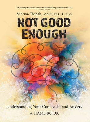 Not Good Enough: Understanding Your Core Belief and Anxiety: A Handbook by Sabrina Trobak 9781039165328