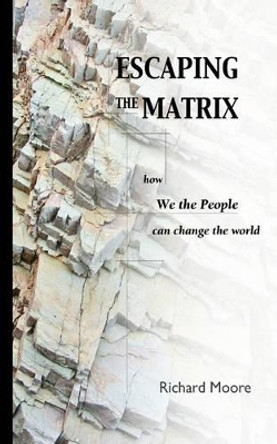 Escaping the Matrix: How We the People Can Change the World by R, K Moore 9780977098309