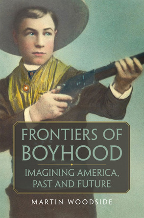 Frontiers of Boyhood: Imagining America, Past and Future by Martin Woodside 9780806164762