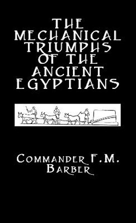 The Mechanical Triumphs of the Ancient Egyptians by F. M. Barber