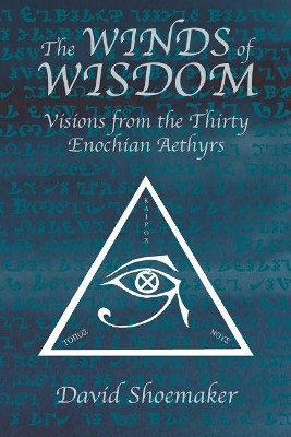 The Winds of Wisdom: Visions from the Thirty Enochian Aethyrs by David Shoemaker 9780989384445