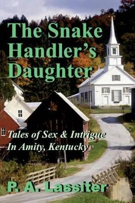 The Snake Handler's Daughter: Tales of Sex & Intrigue In Amity, Kentucky by P a Lassiter 9780692446324