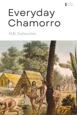 Everyday Chamorro: Chamorro Language Phrases for Beginners by M B Dallocchio 9780692404331