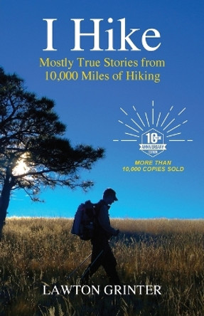 I Hike: Mostly True Stories from 10,000 Miles of Hiking by Lawton Grinter 9780985241551