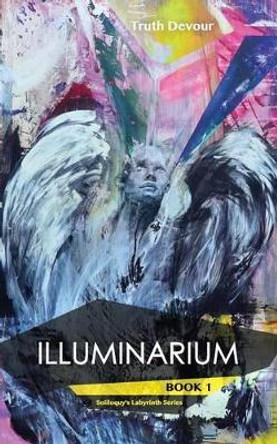 Illuminarium - Book 1 - Soliloquy's Labyrinth Series by Truth Devour 9780992299965