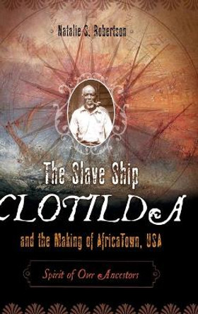 The Slave Ship Clotilda and the Making of AfricaTown, USA: Spirit of Our Ancestors by Natalie S. Robertson 9780275994914