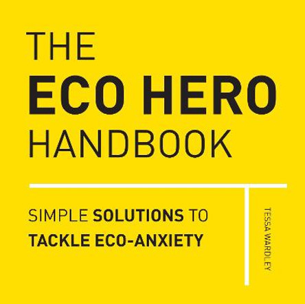 The Eco Hero Handbook: Everyday Solutions to Tomorrow's Problems by Tessa Wardley