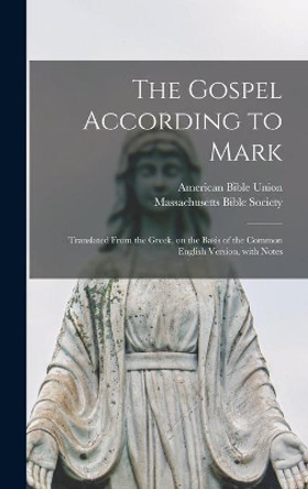 The Gospel According to Mark: Translated From the Greek, on the Basis of the Common English Version, With Notes by American Bible Union 9781013805172