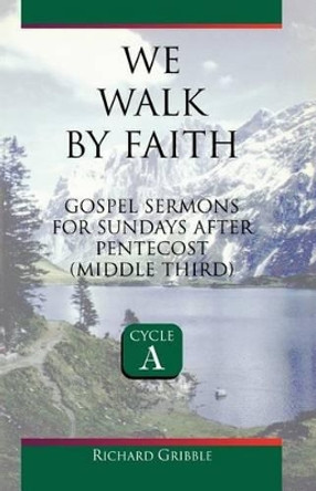 We Walk by Faith: Gospel Sermons for Sundays After Pentecost (Middle Third) Cycle a by Richard Gribble 9780788012570