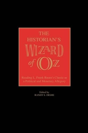 The Historian's Wizard of Oz: Reading L. Frank Baum's Classic as a Political and Monetary Allegory by Ranjit S. Dighe 9780275974183