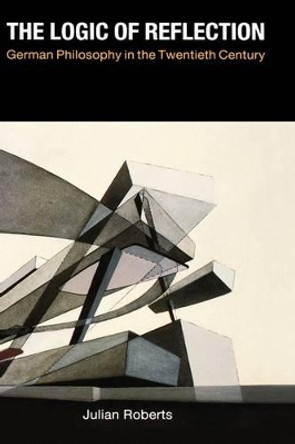 The Logic of Reflection: German Philosophy in the Twentieth Century by Julian Roberts 9780300052077