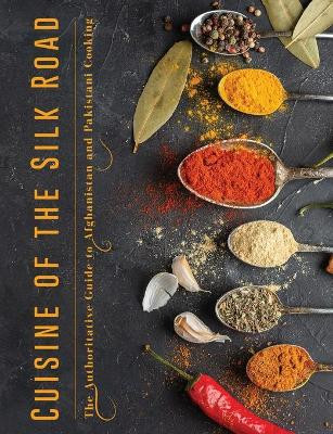 Cuisine of the Silk Road: The Authoritative Guide to Afghanistan and Pakistani Cooking by Christine Smith 9781008944718