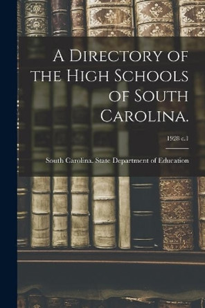 A Directory of the High Schools of South Carolina.; 1928 c.1 by South Carolina State Department of E 9781013813627