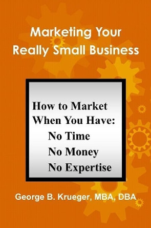 Marketing Your Really Small Business by George Krueger 9780359684847
