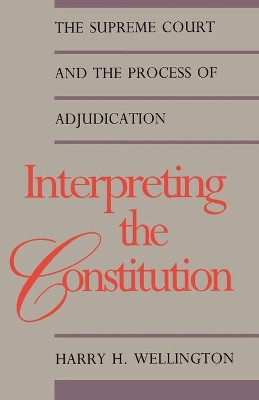 Interpreting the Constitution: The Supreme Court and the Process of Adjudication by Harry H. Wellington 9780300056723