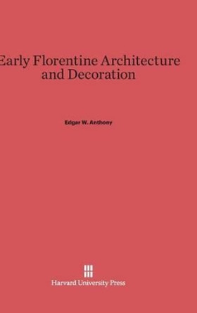 Early Florentine Architecture and Decoration by Edgar W Anthony 9780674730816