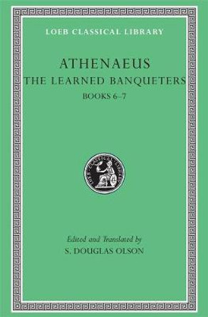 Athenaeus: The Learned Banqueters: v. 3: Books VI-VII by S. Douglas Olson