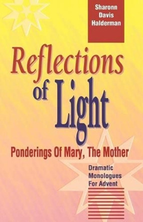 Reflections of Light: Ponderings of Mary, the Mother Dramatic Monologues for Advent by Sharonn D Halderman 9780788005725