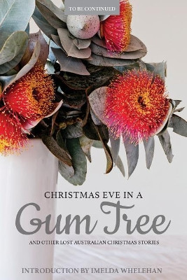 Christmas Eve in a Gum Tree and Other Lost Australian Christmas Stories by Imelda Whelehan 9780648174257