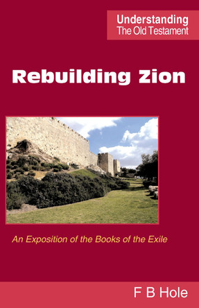 Rebuilding Zion: An Exposition of the Books of the Exile by Frank Binford Hole 9780901860712