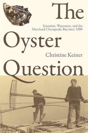 The Oyster Question: Scientists, Watermen, and the Maryland Chesapeake Bay Since 1880 by Christine Keiner 9780820337180