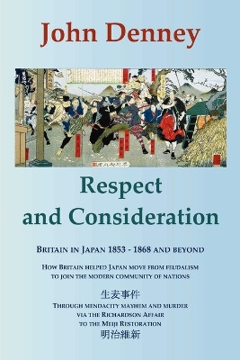 Respect and Consideration: Britain in Japan 1853-1868 and Beyond by John Denney 9780956879806