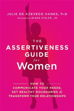 The Assertiveness Guide for Women: How to Communicate Your Needs, Set Healthy Boundaries, and Transform Your Relationships by Julie de Azevedo Hanks
