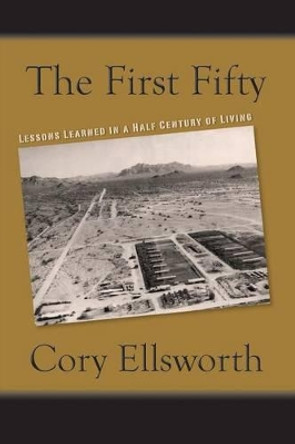 The First Fifty: Lessons Learned in a Half Century of Living by Cory Ellsworth 9780996001113