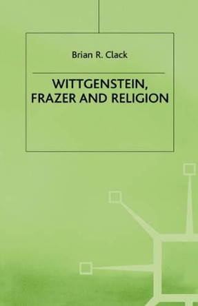 Wittgenstein, Frazer and Religion by Brian R. Clack 9780312216429