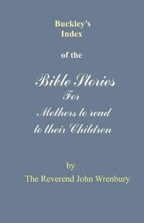 Buckley's Index of the Bible Stories for Mothers to Read to Their Children by John Burton Wrenbury 9780955428203