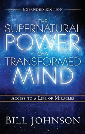 The Supernatural Power of the Transformed Mind Expanded Edition by Pastor Bill Johnson 9780768412864