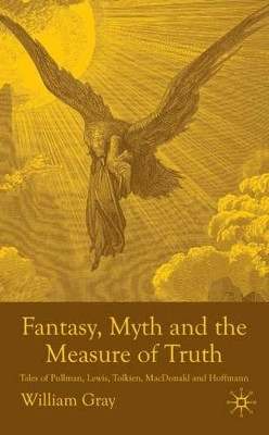 Fantasy, Myth and the Measure of Truth: Tales of Pullman, Lewis, Tolkien, MacDonald and Hoffmann by W. Gray 9780230005051