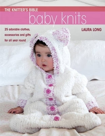 Knitter's Bible: Baby Knits: 25 Adorable Clothes, Accessories and Gifts for All Year Round by Laura Long 9780715337660