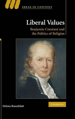 Liberal Values: Benjamin Constant and the Politics of Religion by Helena Rosenblatt 9780521898256
