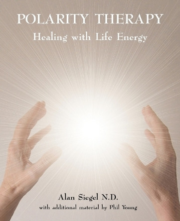 Polarity Therapy: Healing with Life Energy by Alan Siegel 9780954445058
