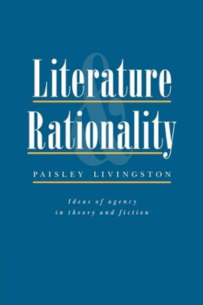 Literature and Rationality: Ideas of Agency in Theory and Fiction by Paisley Livingston 9780521064804