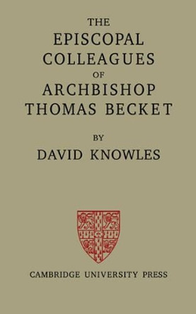 The Episcopal Colleagues of Archbishop Thomas Becket: Being the Ford Lectures delivered in the University of Oxford in Hilary Term 1949 by David Knowles 9780521079679