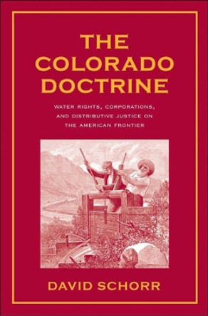 The Colorado Doctrine: Water Rights, Corporations, and Distributive Justice on the American Frontier by David Schorr 9780300134476