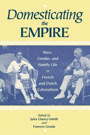 Domesticating the Empire: Race, Gender, and Family Life in French and Dutch Colonialism by Julia Clancy-Smith 9780813917818