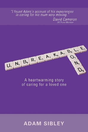 Unbreakable Bond: A Heartwarming Story of Caring for a Loved One by Adam Sibley 9780993421907