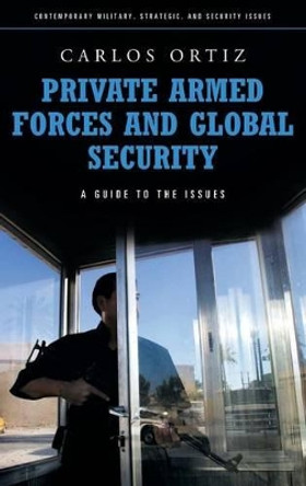 Private Armed Forces and Global Security: A Guide to the Issues by Juan Carlos Ortiz 9780313355929