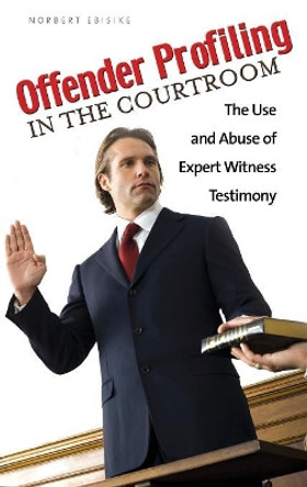 Offender Profiling in the Courtroom: The Use and Abuse of Expert Witness Testimony by Norbert Ebisike 9780313362101