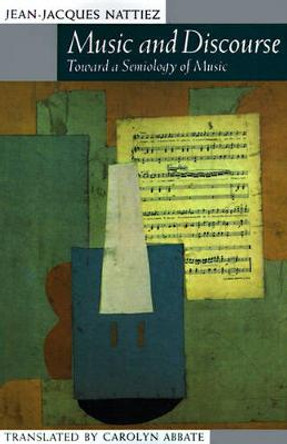Music and Discourse: Toward a Semiology of Music by Jean-Jacques Nattiez
