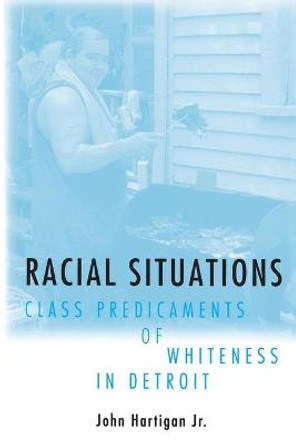 Racial Situations: Class Predicaments of Whiteness in Detroit by John Hartigan, Jr.