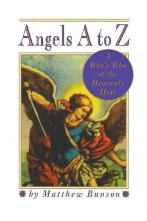 Angels A to Z: A Who's Who of the Heavenly Host by Matthew Bunson 9780517885376