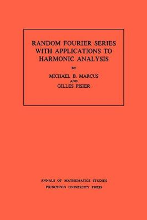 Random Fourier Series with Applications to Harmonic Analysis. (AM-101), Volume 101 by Michael B. Marcus