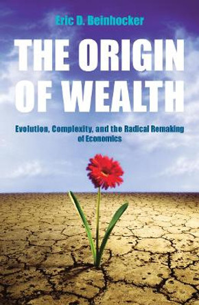 The Origin Of Wealth: Evolution, Complexity, and the Radical Remaking of Economics by Eric Beinhocker